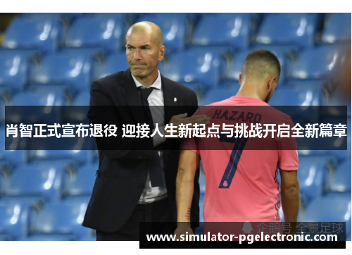 肖智正式宣布退役 迎接人生新起点与挑战开启全新篇章