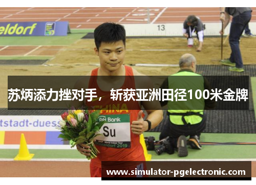 苏炳添力挫对手，斩获亚洲田径100米金牌