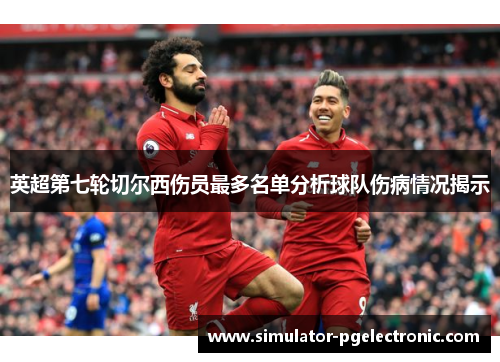 英超第七轮切尔西伤员最多名单分析球队伤病情况揭示