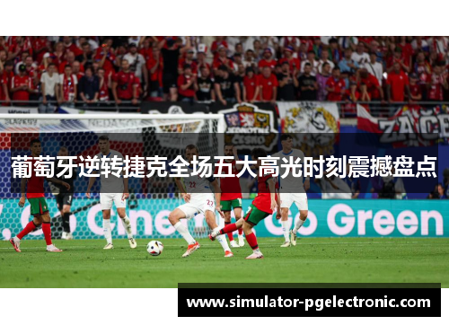 葡萄牙逆转捷克全场五大高光时刻震撼盘点