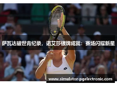 萨瓦达破世青纪录，诺艾莎银牌成就：赛场闪耀新星