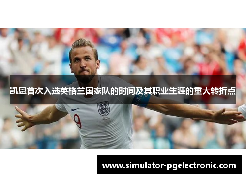 凯恩首次入选英格兰国家队的时间及其职业生涯的重大转折点