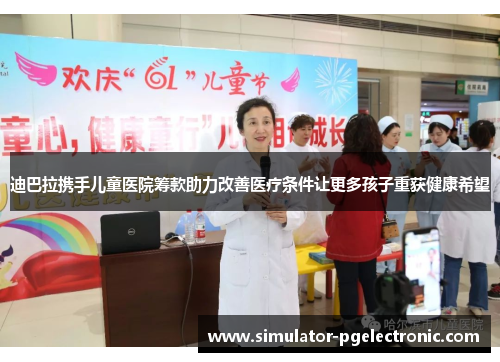 迪巴拉携手儿童医院筹款助力改善医疗条件让更多孩子重获健康希望