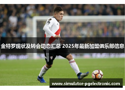 金特罗现状及转会动态汇总 2025年最新加盟俱乐部信息