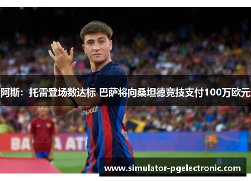阿斯：托雷登场数达标 巴萨将向桑坦德竞技支付100万欧元