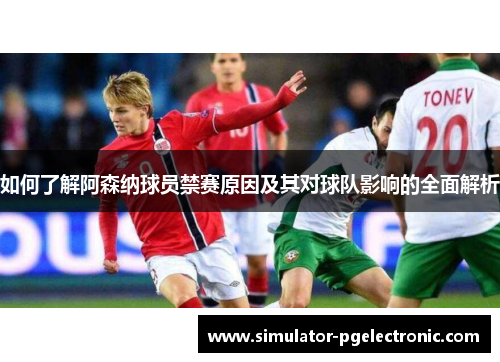 如何了解阿森纳球员禁赛原因及其对球队影响的全面解析