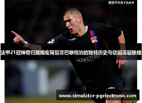法甲21冠神奇归属揭密背后非巴黎统治的独特历史与动因深层脉络