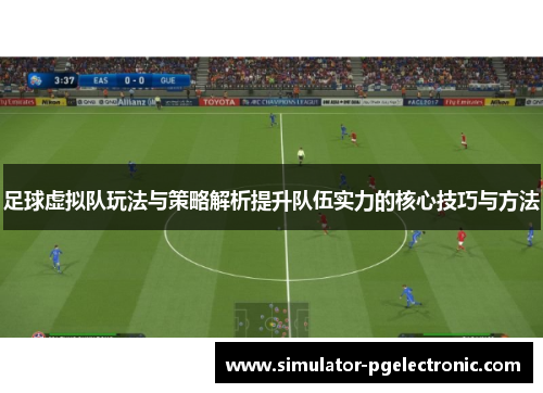 足球虚拟队玩法与策略解析提升队伍实力的核心技巧与方法