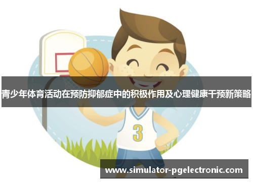 青少年体育活动在预防抑郁症中的积极作用及心理健康干预新策略