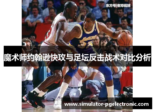 魔术师约翰逊快攻与足坛反击战术对比分析