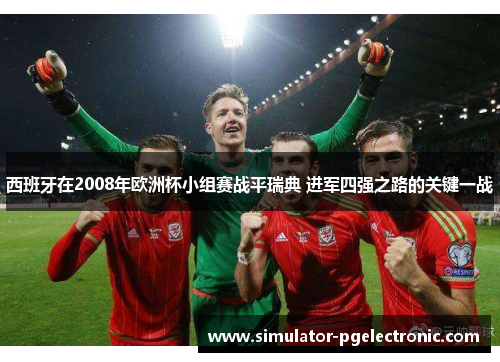 西班牙在2008年欧洲杯小组赛战平瑞典 进军四强之路的关键一战