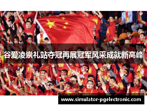 谷爱凌崇礼站夺冠再展冠军风采成就新高峰