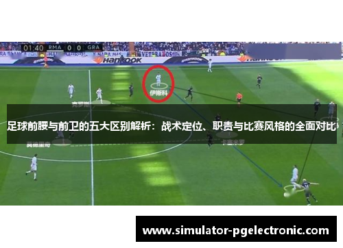 足球前腰与前卫的五大区别解析：战术定位、职责与比赛风格的全面对比