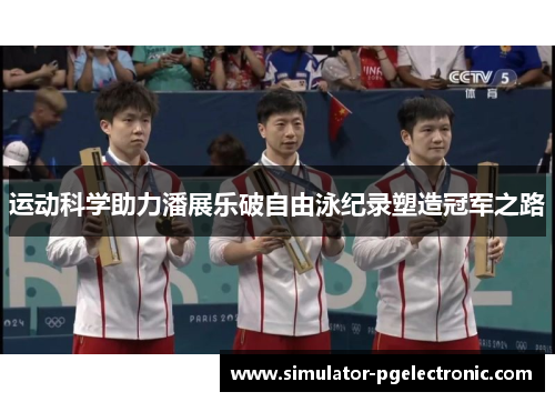 运动科学助力潘展乐破自由泳纪录塑造冠军之路