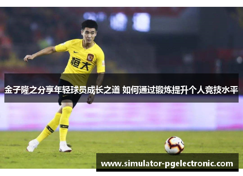 金子隆之分享年轻球员成长之道 如何通过锻炼提升个人竞技水平