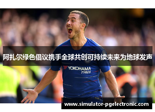 阿扎尔绿色倡议携手全球共创可持续未来为地球发声