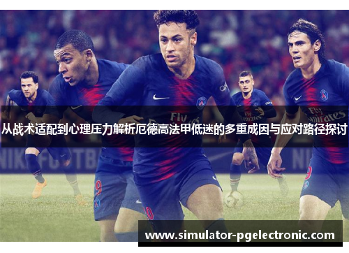 从战术适配到心理压力解析厄德高法甲低迷的多重成因与应对路径探讨