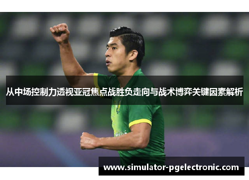 从中场控制力透视亚冠焦点战胜负走向与战术博弈关键因素解析