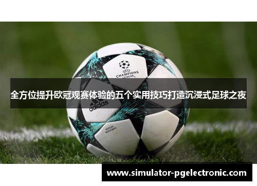 全方位提升欧冠观赛体验的五个实用技巧打造沉浸式足球之夜