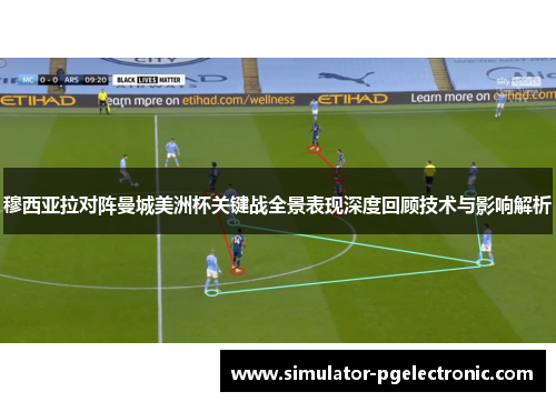 穆西亚拉对阵曼城美洲杯关键战全景表现深度回顾技术与影响解析