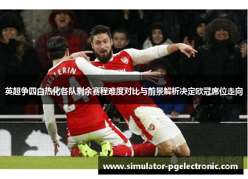 英超争四白热化各队剩余赛程难度对比与前景解析决定欧冠席位走向