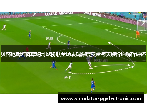 贝林厄姆对阵摩纳哥欧协联全场表现深度复盘与关键价值解析评述