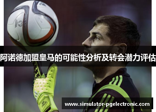 阿诺德加盟皇马的可能性分析及转会潜力评估