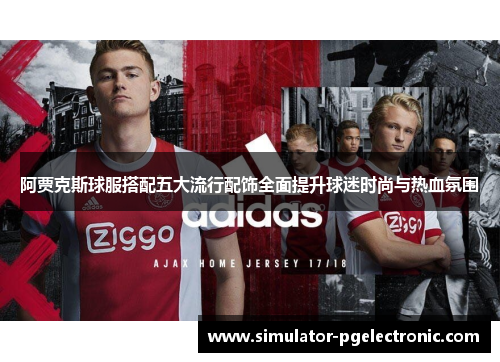 阿贾克斯球服搭配五大流行配饰全面提升球迷时尚与热血氛围