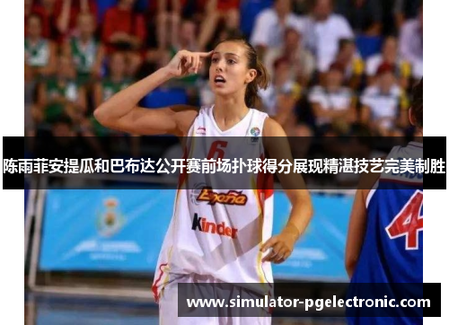 陈雨菲安提瓜和巴布达公开赛前场扑球得分展现精湛技艺完美制胜