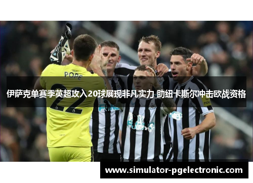 伊萨克单赛季英超攻入20球展现非凡实力 助纽卡斯尔冲击欧战资格