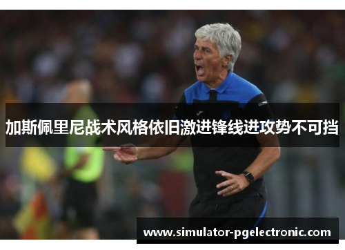 加斯佩里尼战术风格依旧激进锋线进攻势不可挡