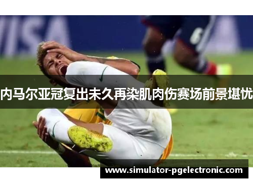 内马尔亚冠复出未久再染肌肉伤赛场前景堪忧