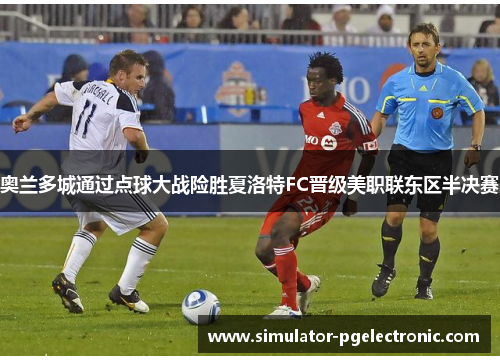 奥兰多城通过点球大战险胜夏洛特FC晋级美职联东区半决赛