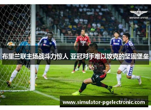 布里兰联主场战斗力惊人 亚冠对手难以攻克的坚固堡垒