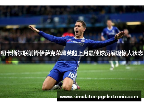 纽卡斯尔联前锋伊萨克荣膺英超上月最佳球员展现惊人状态