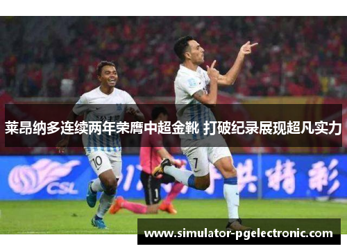 莱昂纳多连续两年荣膺中超金靴 打破纪录展现超凡实力