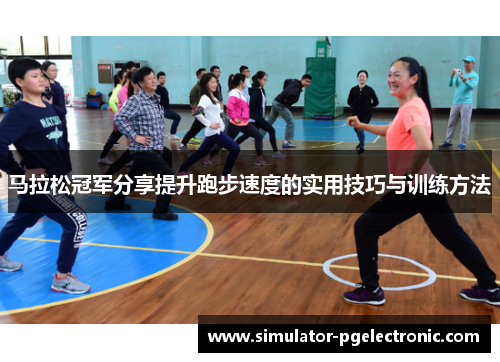 马拉松冠军分享提升跑步速度的实用技巧与训练方法