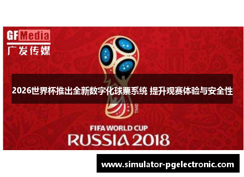 2026世界杯推出全新数字化球票系统 提升观赛体验与安全性