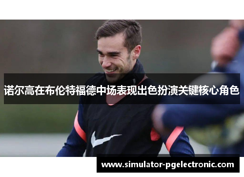 诺尔高在布伦特福德中场表现出色扮演关键核心角色