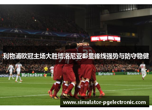利物浦欧冠主场大胜博洛尼亚彰显锋线强势与防守稳健