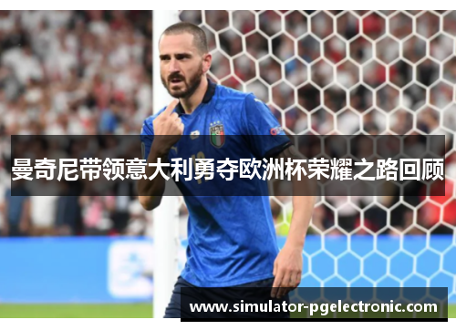 曼奇尼带领意大利勇夺欧洲杯荣耀之路回顾